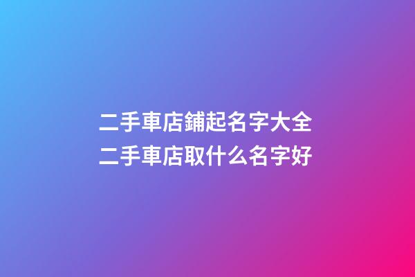 二手車店鋪起名字大全 二手車店取什么名字好-第1張-店鋪起名-玄機(jī)派